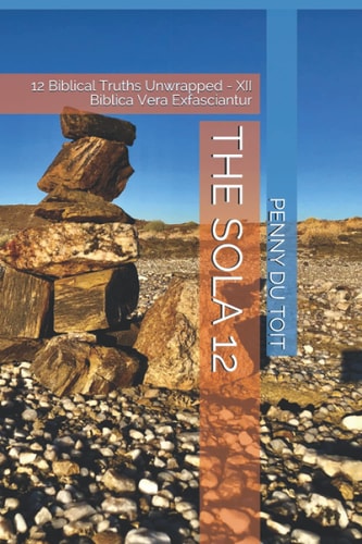 The Sola 12 12 Biblical Truths Unwrapped - XII Biblica Vera Exfasciantur
