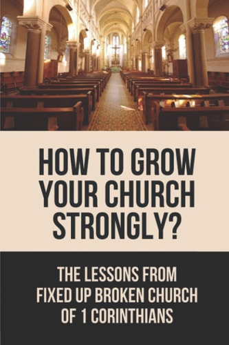 How To Grow Your Church Strongly? The Lessons From Fixed Up Broken Church Of 1 Corinthians: How Can You Strengthen The Church
