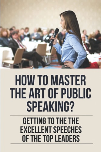 How To Master The Art Of Public Speaking? Getting To The The Excellent Speeches Of The Top Leaders: How To Speak Like A Business Leader