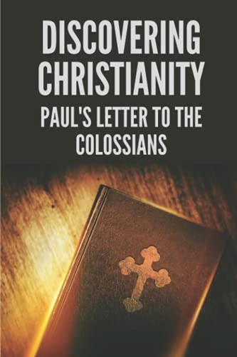 Discovering Christianity Paul's Letter To The Colossians: Extols The Person Of Jesus The Christ In Letter