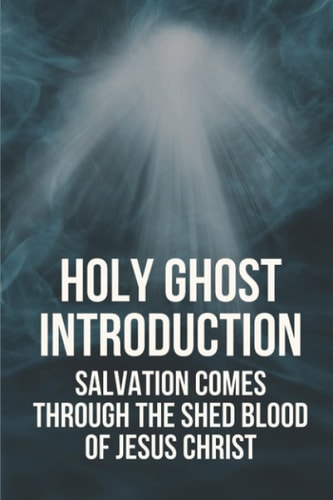 Holy Ghost Introduction Salvation Comes Through The Shed Blood Of Jesus Christ: Holy Ghost Introduction