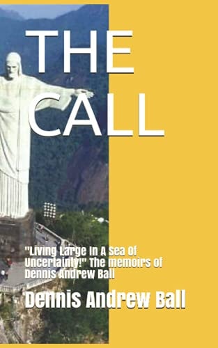 The Call Living Large In A Sea Of Uncertainty! The Memoirs of Dennis Andrew Ball