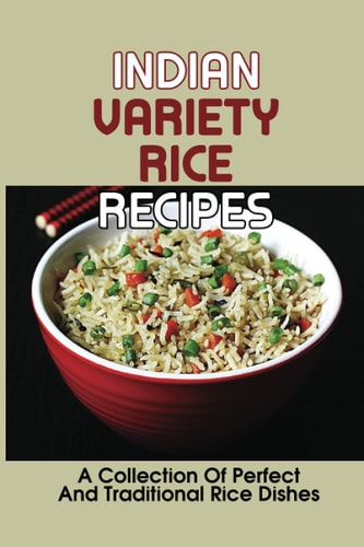 Indian Variety Rice Recipes A Collection Of Perfect And Traditional Rice Dishes: Variety Of Dishes