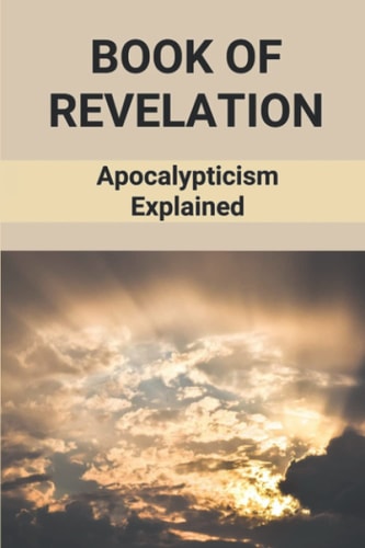 Book Of Revelation Apocalypticism Explained: Book Of Revelation Explained