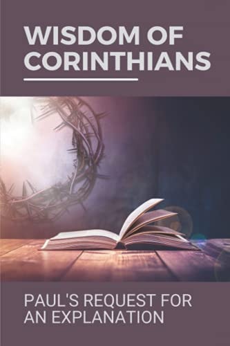 Wisdom Of Corinthians Paul's Request For An Explanation: Wisdom Of Corinthians