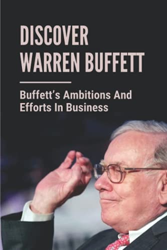 Discover Warren Buffett Buffett's Ambitions And Efforts In Business: Warren Buffets' Lessons