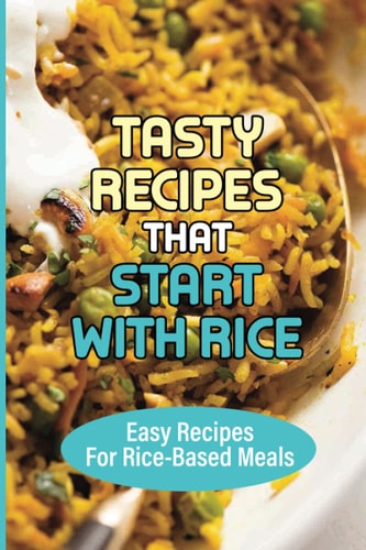 Tasty Recipes That Start With Rice Easy Recipes For Rice-Based Meals: How To Add Flavor To Cooked Rice