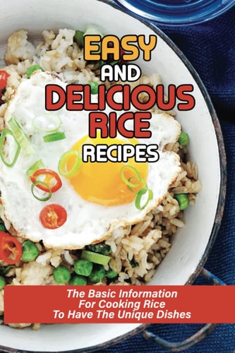 Easy And Delicious Rice Recipes The Basic Information For Cooking Rice To Have The Unique Dishes: Awesome Rice Pilaf