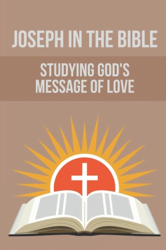 Joseph In The Bible Studying God's Message Of Love: Joseph'S Life In Egypt