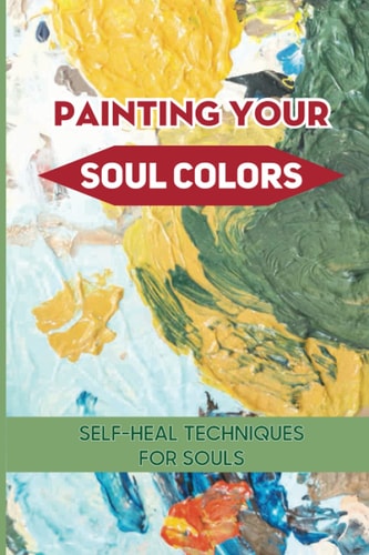 Painting Your Soul Colors Self-heal Techniques For Souls: Healing From Soul Painting