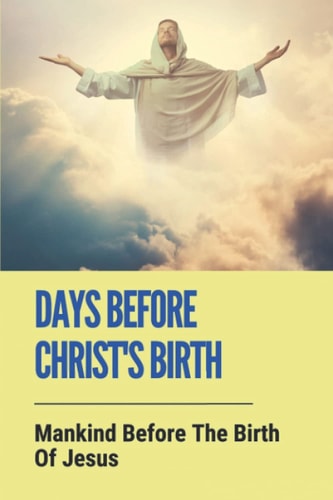 Days Before Christ's Birth Mankind Before The Birth Of Jesus: What Happened At The Birth Of Jesus