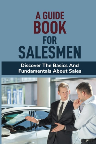 A Guide Book For Salesmen Discover The Basics And Fundamentals About Sales: Change Your View And Your Future