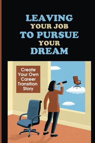 Leaving Your Job To Pursue Your Dream Create Your Own Career Transition Story: Quitting The 9-5