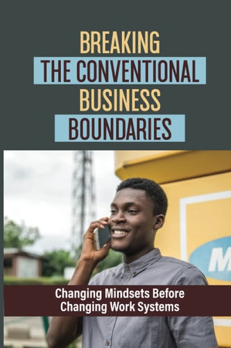 Breaking The Conventional Business Boundaries Changing Mindsets Before Changing Work Systems: Motivate You To Be Your Best Self