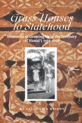 Grass Houses to Statehood Memories of Growing Up in the Territory of Hawai'i 1938-1958