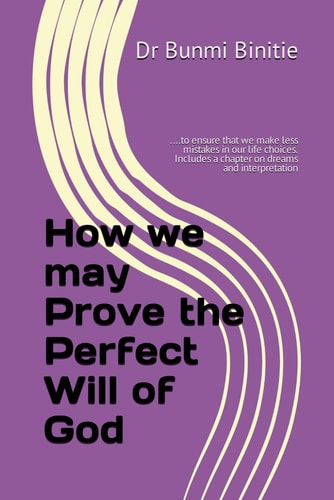 How We May Prove the Perfect Will of God ... . to Ensure That We Make Less Mistakes in Our Life Choices. Includes a Chapter on Dreams and Interpretation