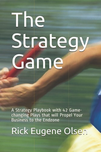 The Strategy Game A Strategy Playbook with 42 Game-changing Plays that Will Propel Your Business to the Endzone