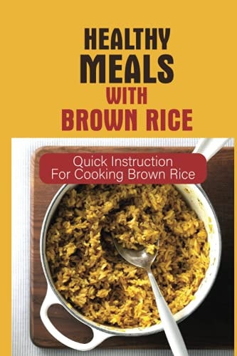 Healthy Meals With Brown Rice Quick Instruction For Cooking Brown Rice: Healthy Dishes To Make With Rice