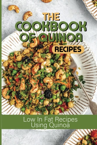 The Cookbook Of Quinoa Recipes Low In Fat Recipes Using Quinoa: Quinoa Nutritious Food