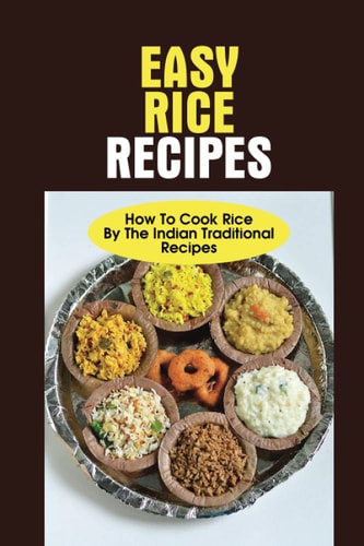 Easy Rice Recipes How To Cook Rice By The Indian Traditional Recipes: The Rice Recipe Book