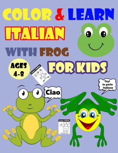 Color & Learn Italian with Frog for Kids Ages 4-8 Frog Coloring Book for Kids & Toddlers - Activity Book for Easy Italian for Kids (Alphabet and Numbers and Example of Exercises and Coloring Pages All in One)