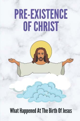 Pre-Existence Of Christ What Happened At The Birth Of Jesus: Significance Of The Birth Of Jesus Christ