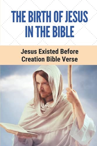 The Birth Of Jesus In The Bible Jesus Existed Before Creation Bible Verse: Adherence To God'S Way Of Mankid