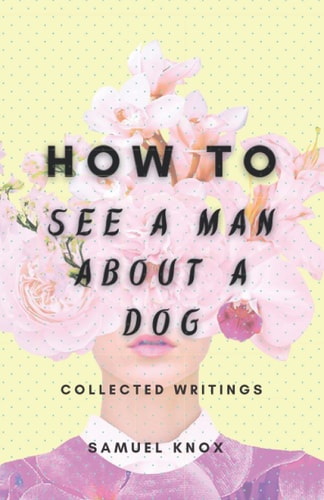 How To See A Man About A Dog Collected Writings