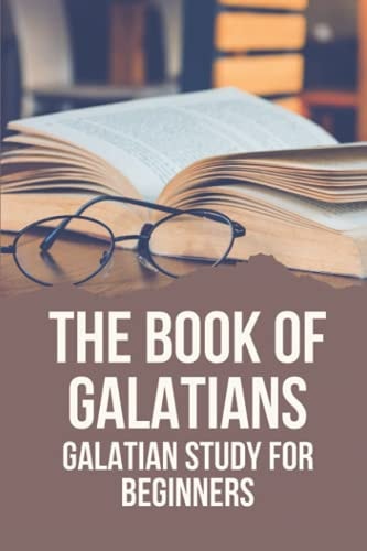 The Book Of Galatians Galatian Study For Beginners: Knowing The Bible