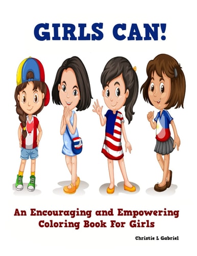 Girls Can! An Encouraging and Empowering Coloring Book For Girls