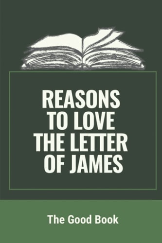 Reasons To Love The Letter Of James The Good Book: Facts About The Book Of James