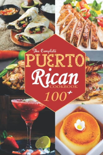 The Complete Puerto Rican Cookbook 100+ Authentically Delicious Classic Quick and Easy Recipes to Keep You and Your Family Healthy