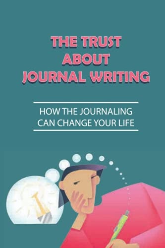 The Trust About Journal Writing How The Journaling Can Change Your Life: Happier