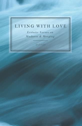 Living with Love Ecstatic Verses on Madness & Merging