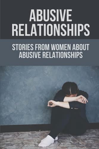 Abusive Relationships Stories From Women About Abusive Relationships: Understand Domestic Abusers