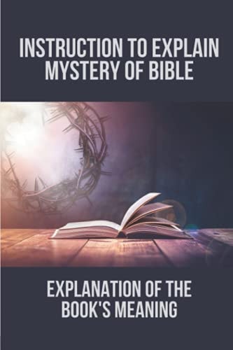Instruction To Explain Mystery Of Bible Explanation Of The Book's Meaning: Strategies To Unravel The Mystery Of Bible