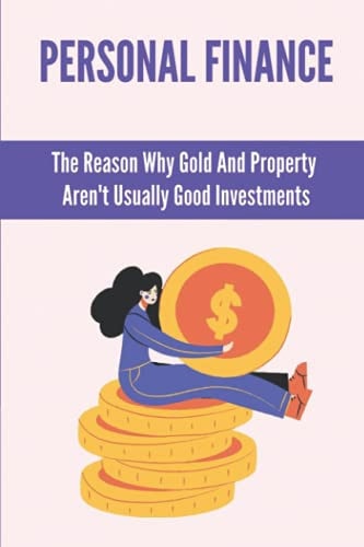 Personal Finance The Reason Why Gold And Property Aren't Usually Good Investments: Importance Of Financial Freedom