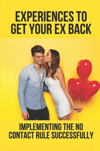 Experiences To Get Your Ex Back Implementing The No Contact Rule Successfully: Step By Step To Win Your Ex Back