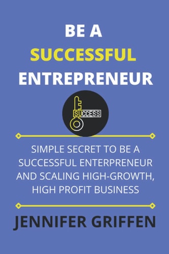 Be a Successful Entrepreneur Simple Secret to Be a Successful Entrepreneur and Scaling High-Growth, High Profit Business