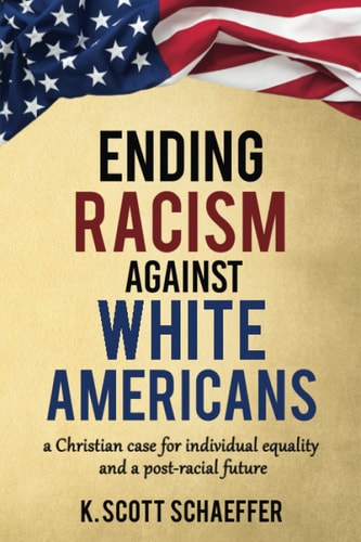 Ending Racism Against White Americans A Christian Case for Individual Equality and a Post-Racial Future