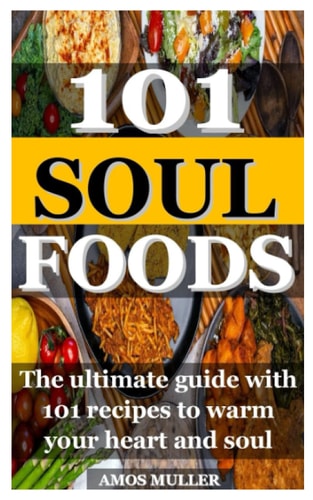 101 Soul Foods The Ultimate Guide with 101 Recipes to Warm Your Heart and Soul