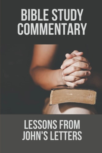 Bible Study Commentary Lessons From John's Letters: The Apostle John