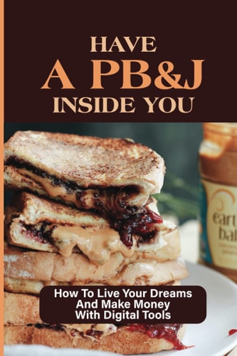 Have A PB&J Inside You How To Live Your Dreams And Make Money With Digital Tools: The Jelly Represents Your Joy
