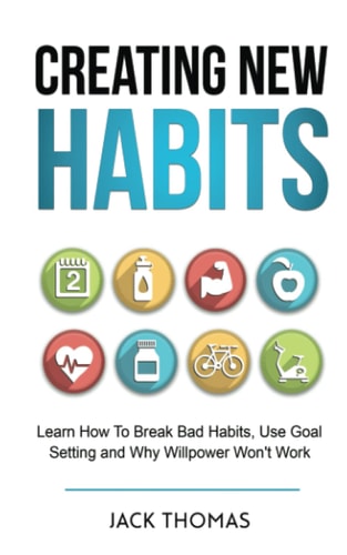 Creating New Habits Learn How To Break Bad Habits, Use Goal Setting And Why Willpower Won't Work