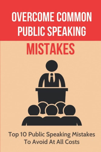 Overcome Common Public Speaking Mistakes Top 10 Public Speaking Mistakes To Avoid At All Costs: Common Public Speaking Errors