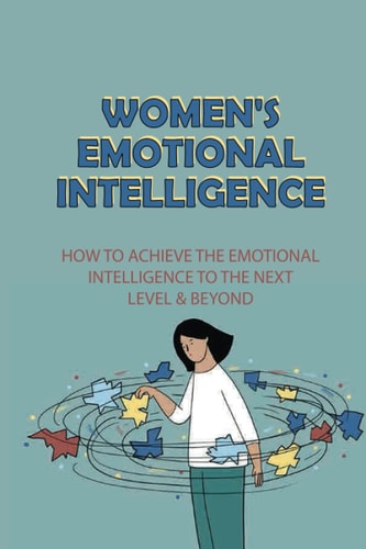 Women's Emotional Intelligence How To Achieve The Emotional Intelligence To The Next Level & Beyond: How To Build Self Confidence