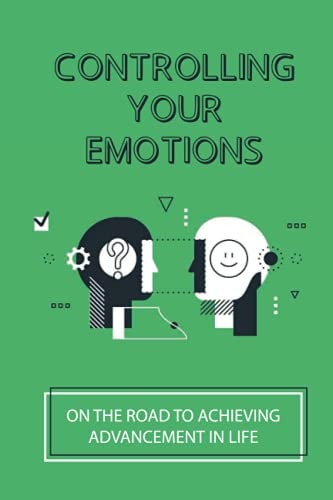 Controlling Your Emotions On The Road To Achieving Advancement In Life: Lead To Better Health
