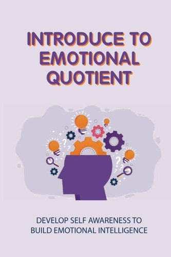 Introduce To Emotional Quotient Develop Self Awareness To Build Emotional Intelligence: How To Focus On Your Objectives