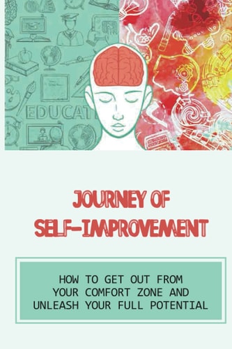 Journey Of Self-Improvement How To Get Out From Your Comfort Zone And Unleash Your Full Potential: Effective Techniques To Improve Your Interpersonal Relations
