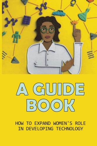 A Guide Book How To Expand Women's Role In Developing Technology: Practical And Actionable Advice